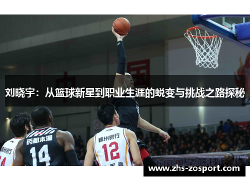 刘晓宇：从篮球新星到职业生涯的蜕变与挑战之路探秘