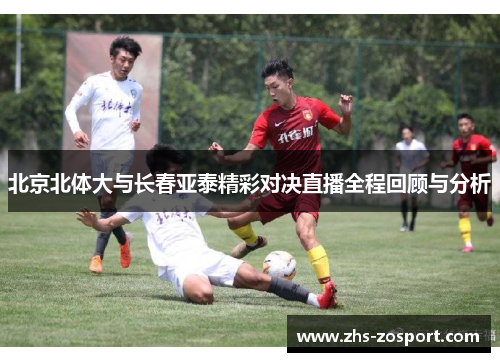 北京北体大与长春亚泰精彩对决直播全程回顾与分析