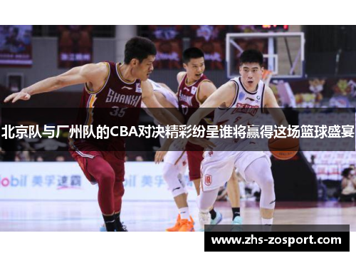 北京队与厂州队的CBA对决精彩纷呈谁将赢得这场篮球盛宴
