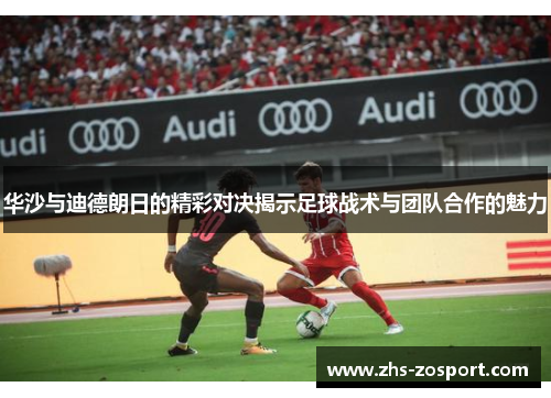华沙与迪德朗日的精彩对决揭示足球战术与团队合作的魅力