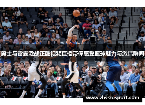 勇士与雷霆激战正酣视频直播带你感受篮球魅力与激情瞬间