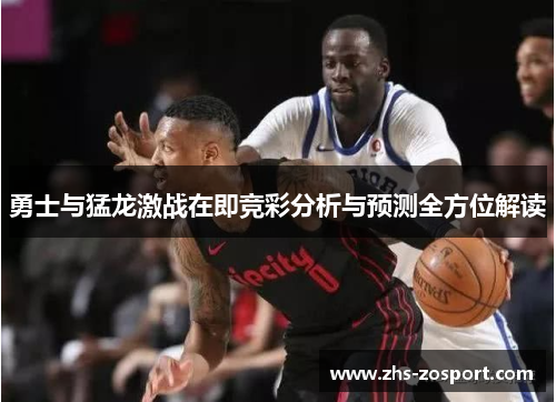 勇士与猛龙激战在即竞彩分析与预测全方位解读