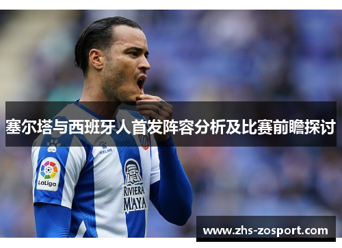 塞尔塔与西班牙人首发阵容分析及比赛前瞻探讨