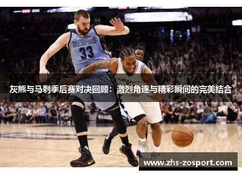 灰熊与马刺季后赛对决回顾：激烈角逐与精彩瞬间的完美结合