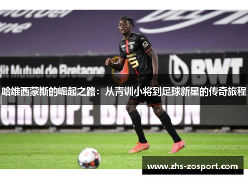 哈维西蒙斯的崛起之路：从青训小将到足球新星的传奇旅程